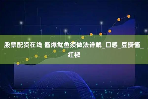 股票配资在线 酱爆鱿鱼须做法详解_口感_豆瓣酱_红椒